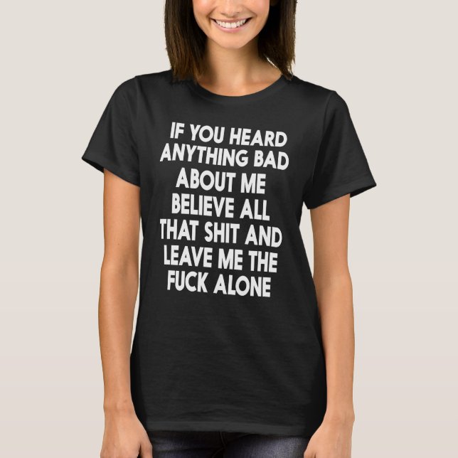 If You Heard Anything Bad About Me Believe All T-Shirt (Front)