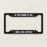 If You Honk At Me I Will Kill Myself - Black Funny License Plate Frame at Zazzle