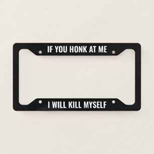 If You Honk At Me I Will Kill Myself - Black Funny License Plate Frame