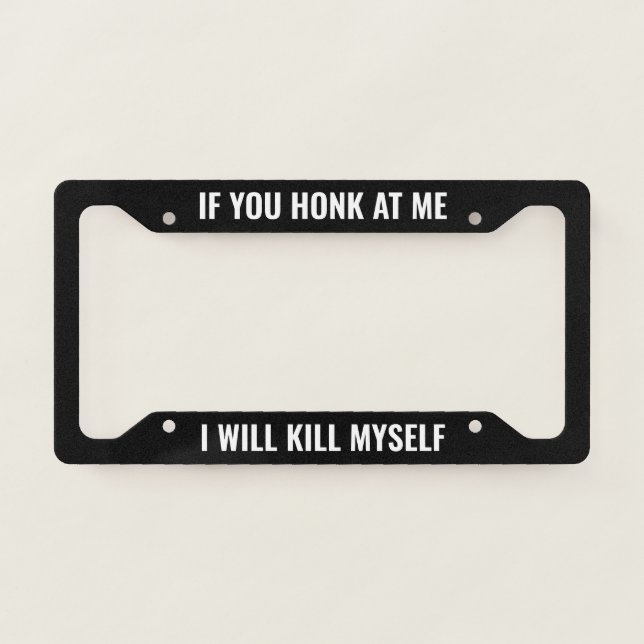 If You Honk At Me I Will Kill Myself - Black Funny License Plate Frame (Front)