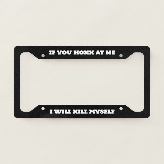 If You Honk At Me I Will Kill Myself License Plate Frame (Front)