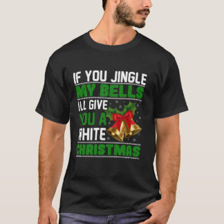 If You Jingle My Bells I ll Give You A White Chris T-Shirt