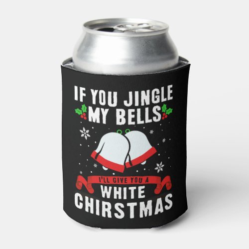 If you jingle my bells ill give you a white xmas can cooler