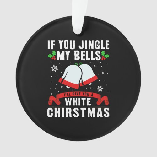 If you jingle my bells ill give you a white xmas ornament