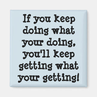 If You Keep Doing What Your Doing Magnet