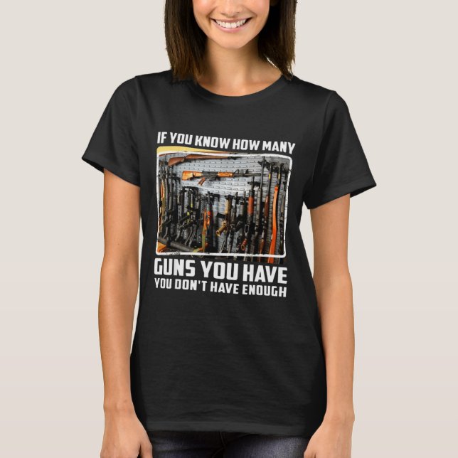 If You Know How Many Guns You Have You Don't Have  T-Shirt (Front)