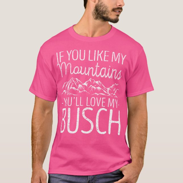 If You Like My Mountains You'Ll Love My Busch Hiki T-Shirt (Front)
