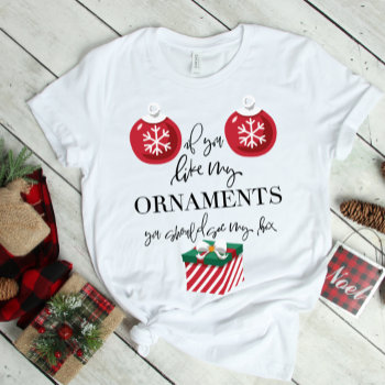 If You Like My Ornaments Funny Christmas T-shirt by PrintablePretty at Zazzle