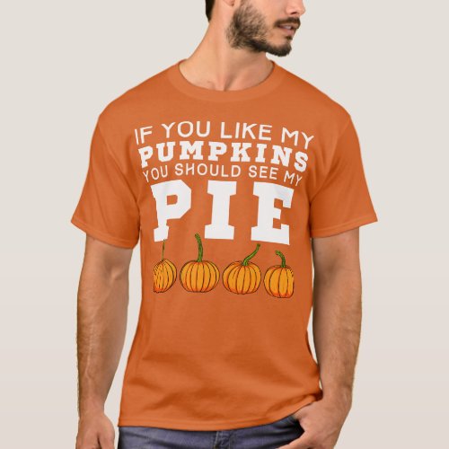 If You Like My Pumpkins You Should See My Pie T_Shirt