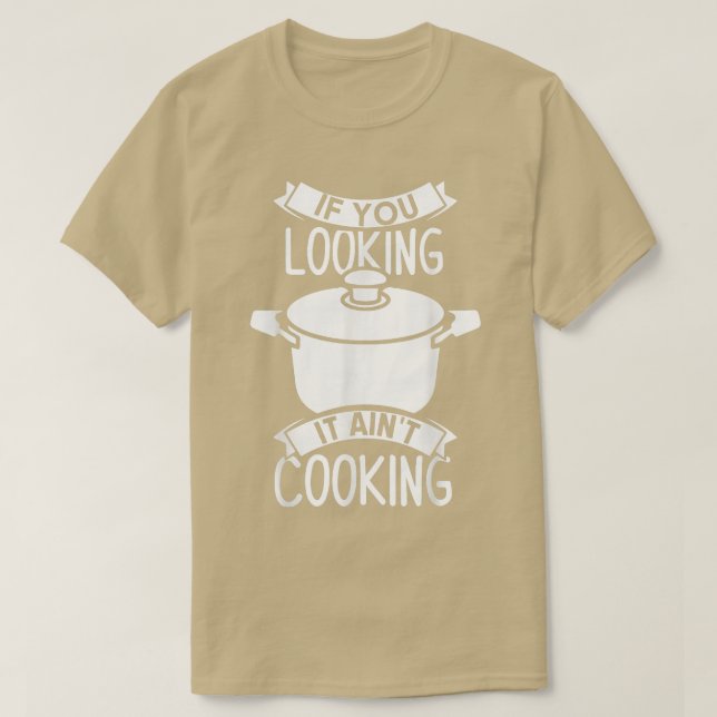 If You Looking It Aint Cooking  T-Shirt (Design Front)