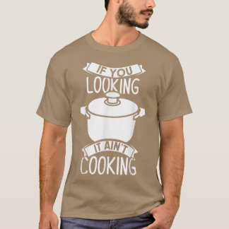 If You Looking It Aint Cooking  T-Shirt