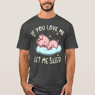 If You Love Me Let Me Sleep Cute Pig Sleeping Pork T-Shirt