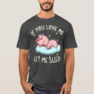 If You Love Me Let Me Sleep Cute Pig Sleeping Pork T-Shirt