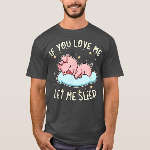 If You Love Me Let Me Sleep Cute Pig Sleeping Pork T_Shirt