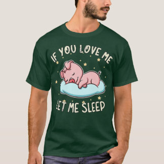 If You Love Me Let Me Sleep Cute Pig Sleeping Pork T-Shirt