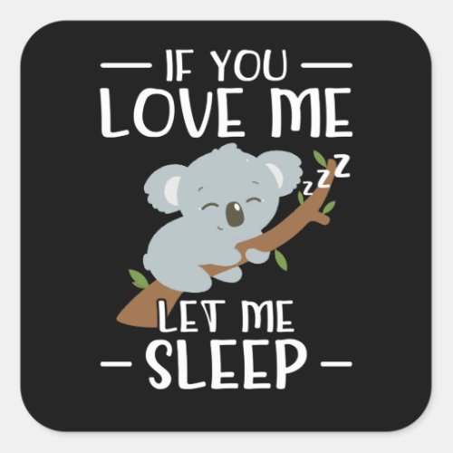 If You love Me Let Me Sleep  Koala Gift Square Sticker