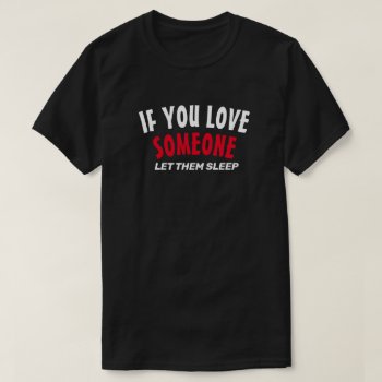 If You Love Someone Let Them Sleep T-shirt by JustFunnyShirts at Zazzle