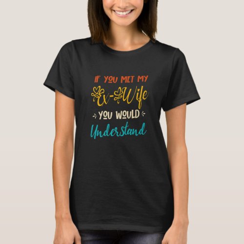If You Met My Ex_Wife You Would Understand Funny E T_Shirt