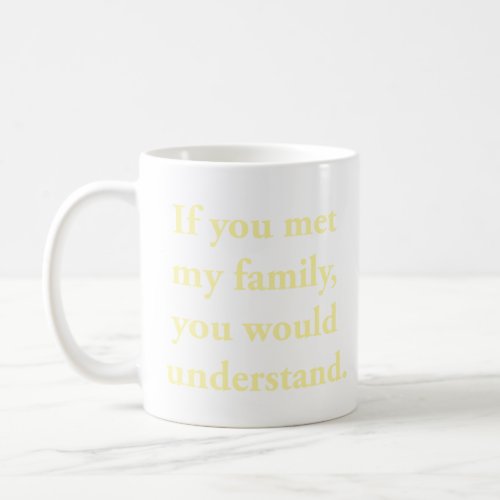 If You Met My Family You Would Understand  Coffee Mug