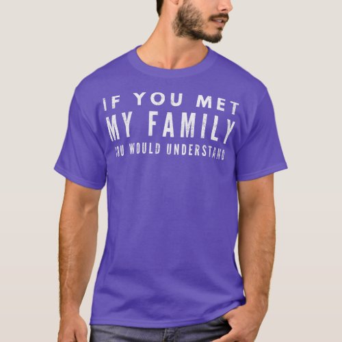 If You Met My Family You Would Understand Funny Sa T_Shirt