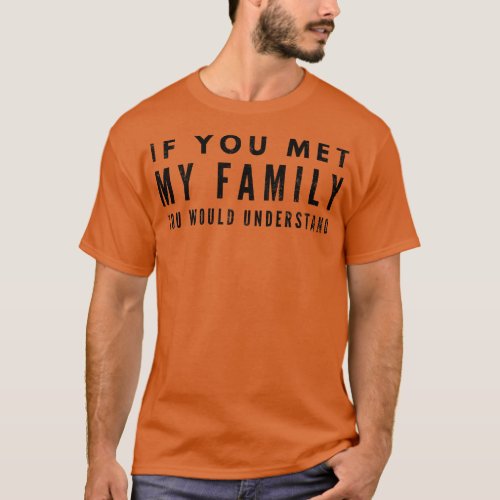 If You Met My Family You Would Understand Funny Sa T_Shirt
