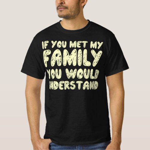 If You Met My Family You Would Understand Quote T_Shirt