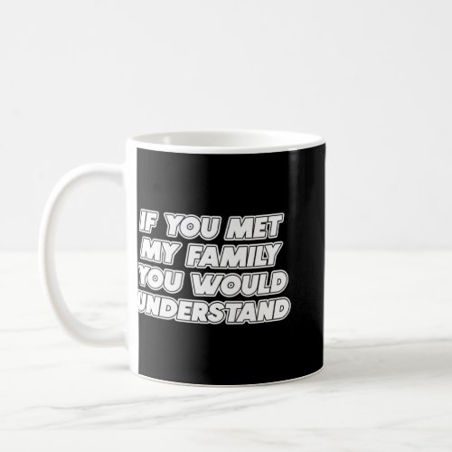 If You Met My Family You Would Understand Sarcasti Coffee Mug
