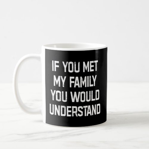 If You Met My Family You Would Understand  Saying  Coffee Mug