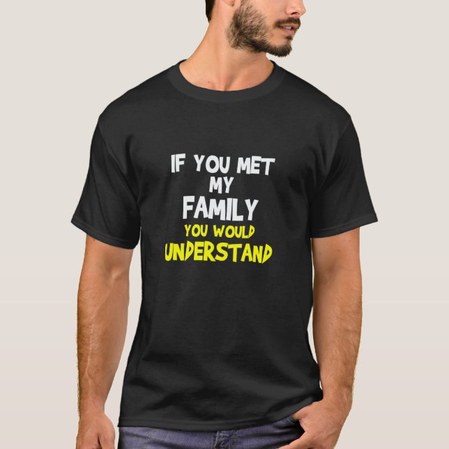 if you met my family you would understand T-Shirt (Front)