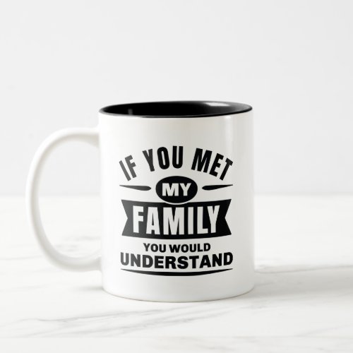 If You Met My Family You Would Understand Two_Tone Coffee Mug