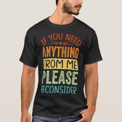 If You Need Anything From Me Please Reconsider _ F T_Shirt