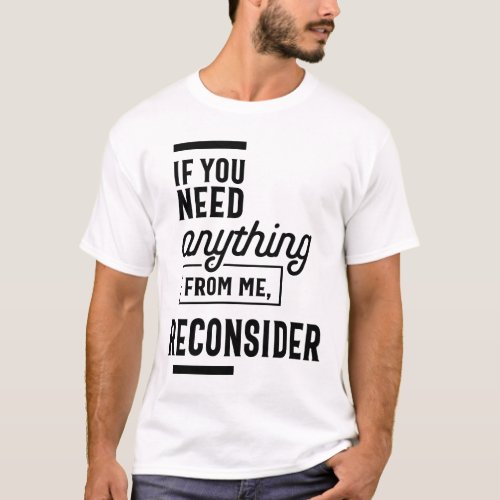 If You Need Anything From Me Reconsider T_Shirt