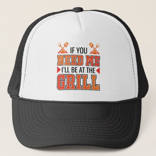 If You Need Me Ill Be At The Grill Trucker Hat