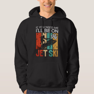 If You Need Me I'll Be On My Jet Ski Jet Skiing Hoodie