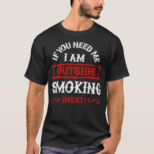 If you need me Im outside smoking meat BBQ smoker  T-Shirt