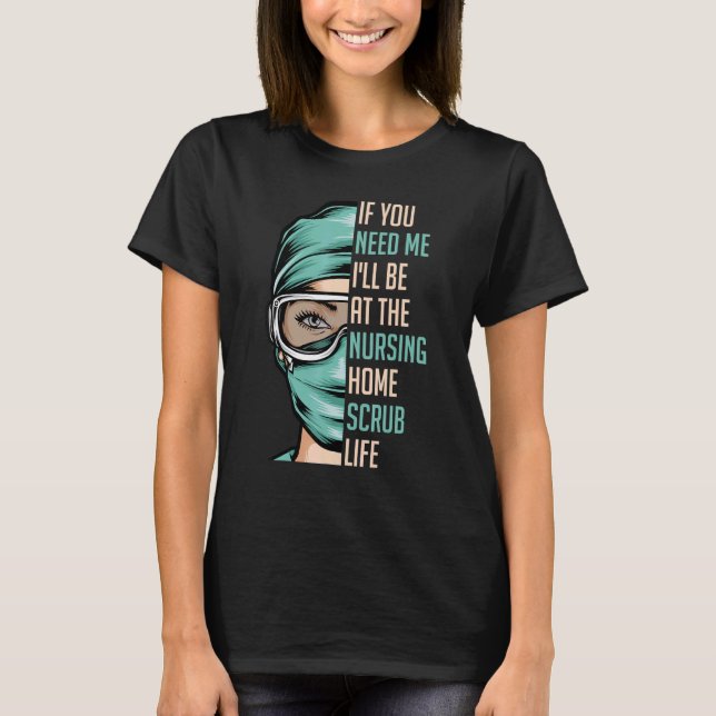 If You Need Me Iu2019ll Be At The Nursing Home Scr T-Shirt (Front)