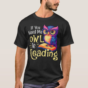 If You Need Me Owl Be Reading - Book Lover Reading T-Shirt