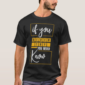 If you never try you never know T-Shirt