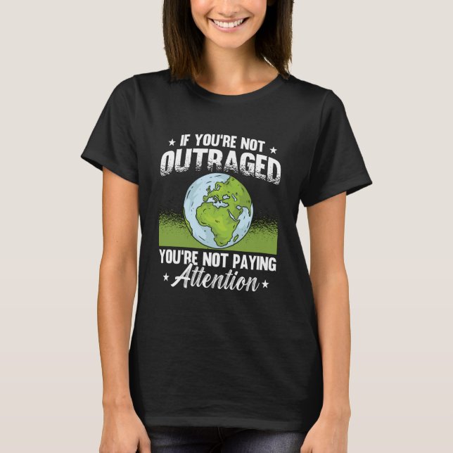 If You re Not Outraged Environment Protect Climate T-Shirt (Front)