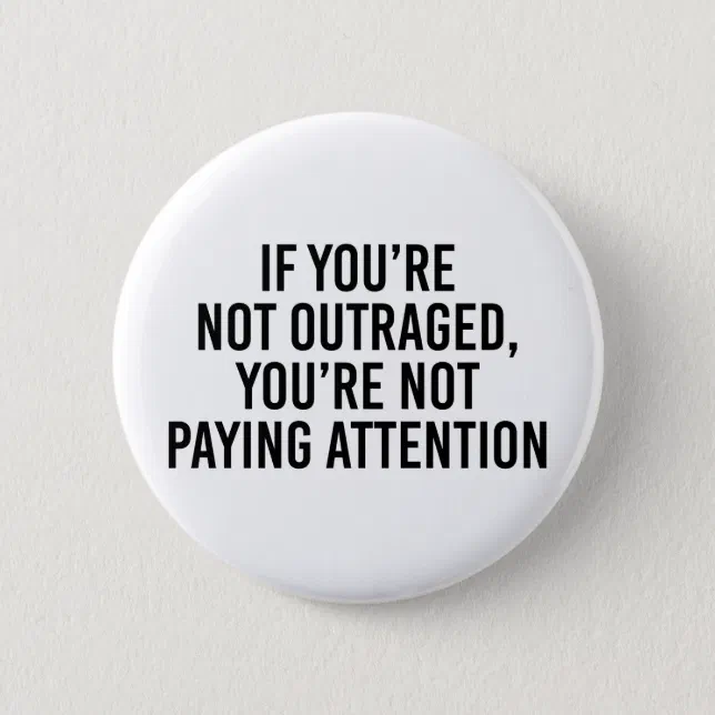 If You Re Not Outraged You Re Not Paying Attention Button Zazzle
