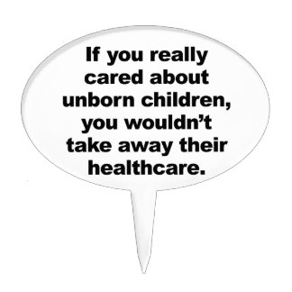 If You Really Cared About Unborn Children Cake Topper