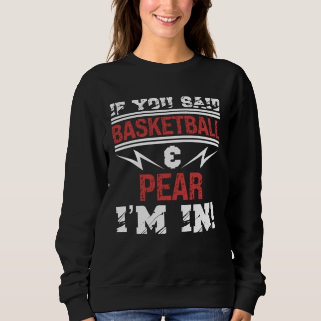 If You Said Basketball And Pear I m In Sweatshirt (Front)