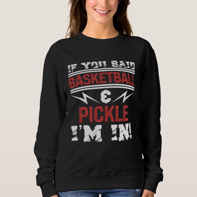 If You Said Basketball And Pickle I m In Sweatshirt (Front)