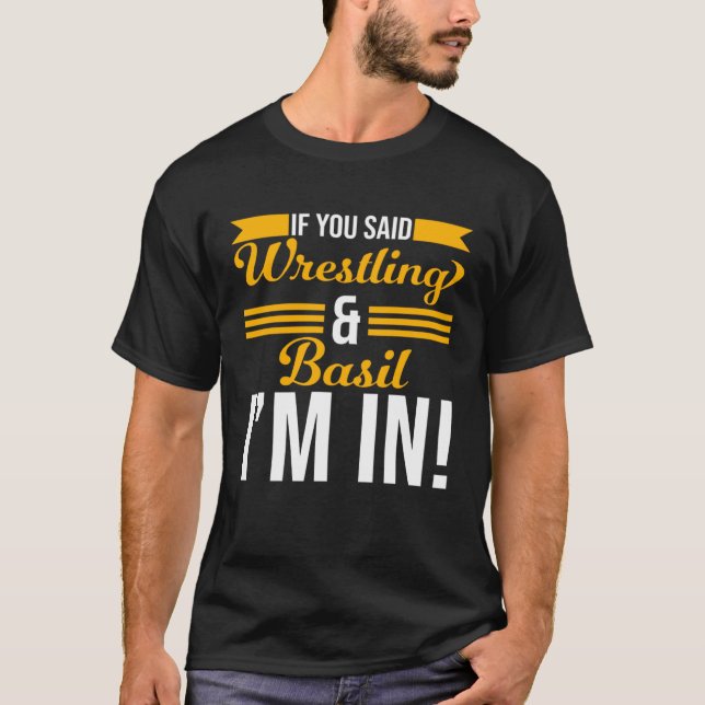If You Said Wrestling And Basil I m In T-Shirt (Front)