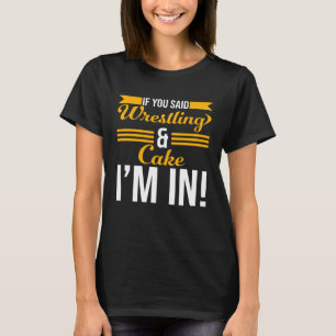 If You Said Wrestling And Cake I m In T-Shirt