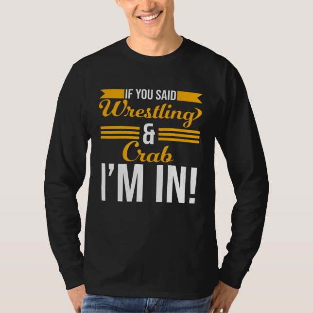 If You Said Wrestling And Crab I m In T-Shirt (Front)
