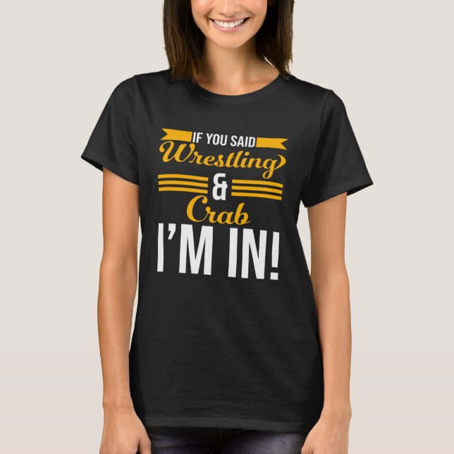 If You Said Wrestling And Crab I m In T-Shirt (Front)