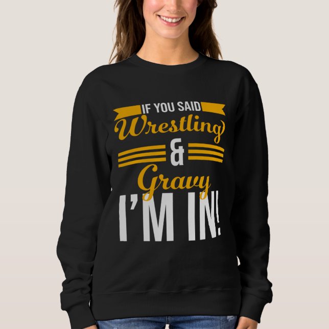 If You Said Wrestling And Gravy I m In Sweatshirt (Front)