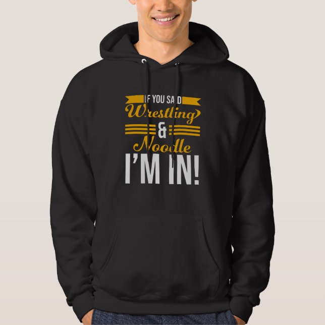 If You Said Wrestling And Noodle I m In Hoodie (Front)