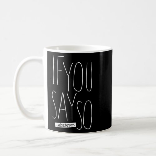 If You Say So  Coffee Mug